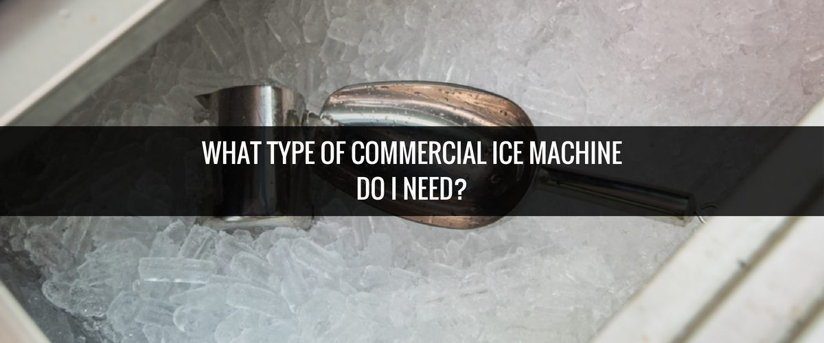 What Type of Commercial Ice Machine Do I Need