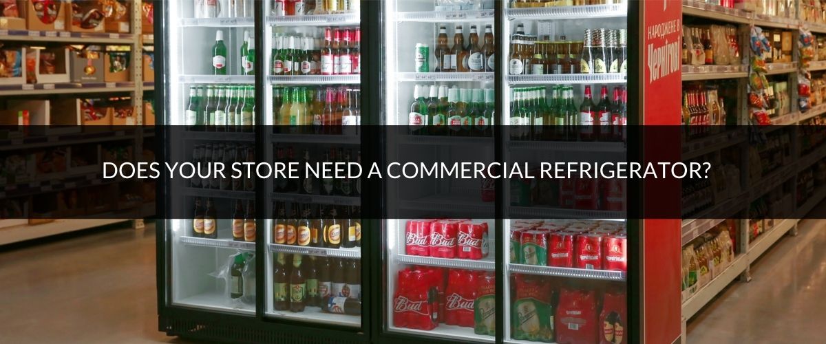 Does your store need a commercial refrigerator