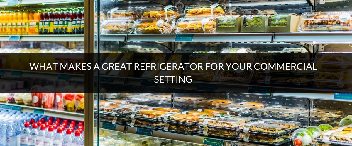 What makes a great refrigerator for your commercial setting
