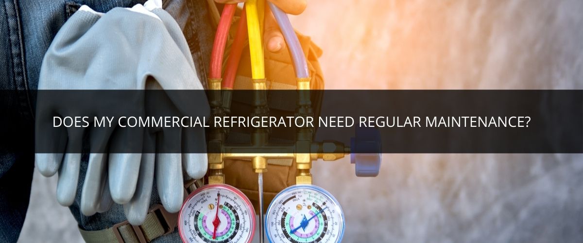 Does my commercial refrigerator need regular maintenance